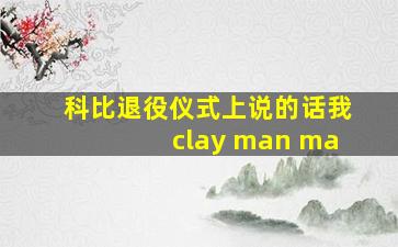 科比退役仪式上说的话我clay man ma